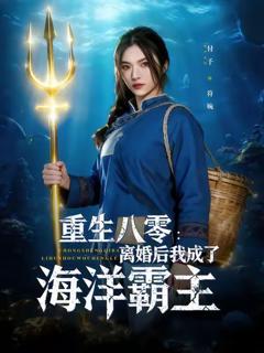 《重生八零离婚后我成了海洋霸主》
