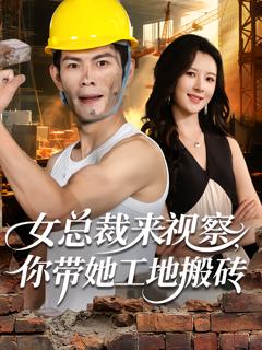 《女总裁来视察，你带她工地搬砖》