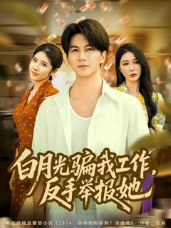 《白月光骗我工作，反手举报她》