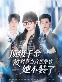 《顶级千金被校草当众拒绝后，她不装了》