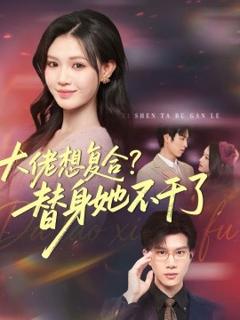 《大佬想复合？替身她不干了》