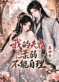 我的夫君柔弱不能自理第四季