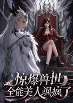 《惊爆兽世！全能美人飒疯了》