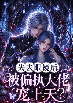 《失去眼镜后，被偏执大佬宠上天？》