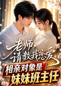 《老师，请教我恋爱：相亲对象是妹妹班主任》