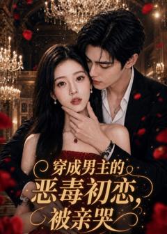 《穿成男主的恶毒初恋，被亲哭》