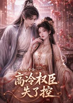 《公府真千金：高冷权臣失了控》
